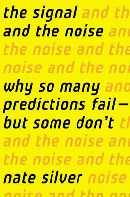 The Signal and the Noise: Why So Many Predictions Fail—But Some Don't by Nate Silver