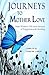 Journeys to Mother Love : Nine Women Tell their Stories of Forgiveness & Healing