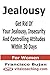Jealousy - Get Rid Of Your Jealousy, Insecurity And Controlling Attitudes Within 30 Days - For Women