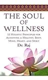 The Soul of Wellness: 12 Holistic Principles for Achieving a Healthy Body, Mind, Heart, and Spirit