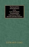 The Second Part of the Institutes of the Laws of England: Containing the Exposition of Many Ancient and Other Statutes (English and Latin and French Edition)