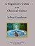 A Beginner's Guide to the Classical Guitar by Jeffrey Goodman