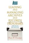 Leading and Managing Archives and Records Programs: Strategies for Success (Archivist's & Records Manager's Bookshelf) Leading and Managing Archives and Records Programs: Strategies for Success (Archivist's & Records Manager's Bookshelf)