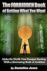 The Forbidden Book Of Getting What You Want: Make The World Your Banquet Starting With A Simmering Broth Of Ambition