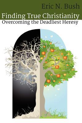 Finding True Christianity: Overcoming the Deadliest Heresy
