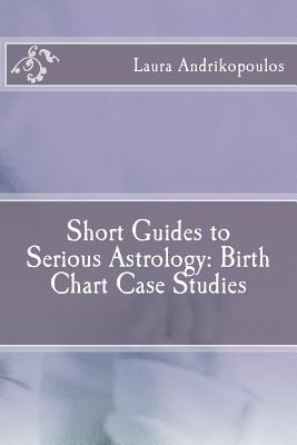 Short Guides to Serious Astrology: Birth Chart Case Studies