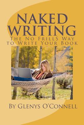 Naked Writing: The No Frills Way to Write Your Book: The No Frills, No Nonsense Way to Write Your Book