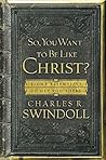So, You Want to Be Like Christ? by Charles R. Swindoll