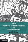 The Politics of Nationalism in Modern Iran (Cambridge Middle East Studies, Series Number 40)