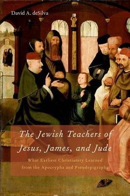 The Jewish Teachers of Jesus, James, and Jude: What Earliest Christianity Learned from the Apocrypha and Pseudepigrapha (Hardcover)