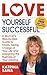 Love Yourself Successful: A Woman's Step-by-Step Guide to Finally Taking Charge of Your Life and Designing the Business of Your Dreams