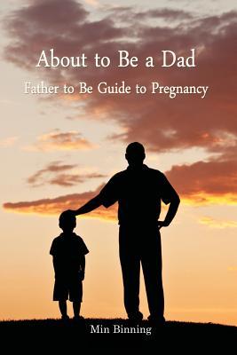 About to be a Dad: Father to be guide to pregnancy: How to be a good dad, father or parent to your child (infant to toddler). Essential tool kits and tips for fatherhood and parenting. (Volume 1)