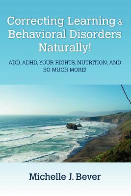 Correcting Learning & Behavioral Disorders Naturally! ADD, ADHD, YOUR RIGHTS, NUTRITION, AND SO MUCH MORE!