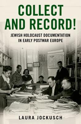 Collect and Record!: Jewish Holocaust Documentation in Early Postwar Europe (Oxford Series on History and Archives)