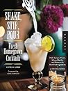 Shake, Stir, Pour-Fresh Homegrown Cocktails: Make Syrups, Mixers, Infused Spirits, and Bitters with Farm-Fresh Ingredients-50 Original Recipes