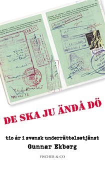 De ska ju ändå dö : Tio år i svensk underrättelsetjänst