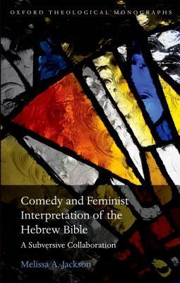 Comedy and Feminist Interpretation of the Hebrew Bible: A Subversive Collaboration (Oxford Theology and Religion Monographs)