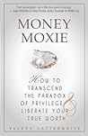 Money Moxie: How to Transcend the Paradox of Privilege & Liberate Your True Worth