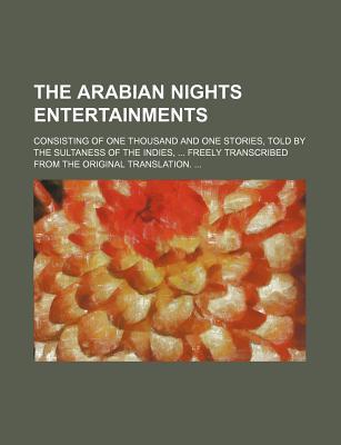 The Arabian Nights Entertainments; Consisting of One Thousand and One Stories, Told by the Sultaness of the Indies, Freely Transcribed from the Original Translation.