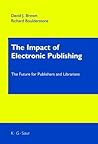 The Impact of Electronic Publishing: The Future for Publishers and Librarians The Impact of Electronic Publishing: The Future for Publishers and Librarians