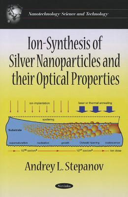 Ion-Synthesis of Silver Nanoparticles and Their Optical Properties (Nanotechnology Science and Technology)