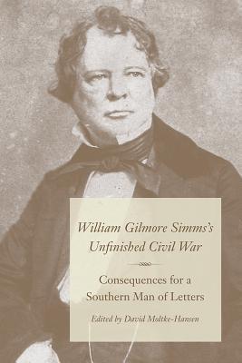 William Gilmore Simms's Unfinished Civil War: Consequences for a Southern Man of Letters
