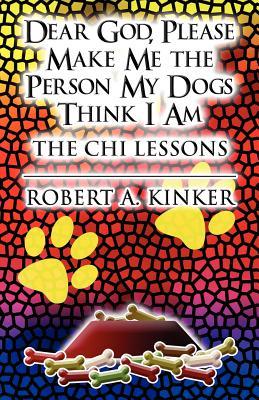 Dear God, Please Make Me the Person My Dogs Think I Am: The Chi Lessons