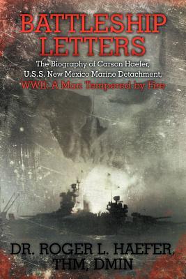 Battleship Letters: The Biography of Carson Haefer, U.s.s. New Mexico Marine Detachment, Wwii: a Man Tempered by Fire (Paperback)