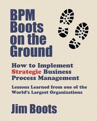 BPM Boots on the Ground: How to Implement Strategic Business Process Management: Lessons Learned from one of the World's Largest Organizations (Paperback)