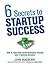 6 Secrets to Startup Success: How to Turn Your Entrepreneurial Passion Into a Thriving Business