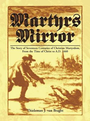 Martyrs Mirror: The Story of Seventeen Centuries of Christian Martyrdom From the Time of Christ to A.D. 1660 (Hardcover)