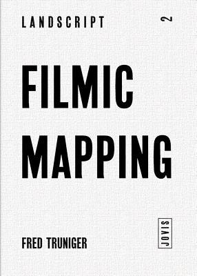 Filmic Mapping: Documentary Film and the Visual Culture of Landscape Architecture (Landscript, No. 2)