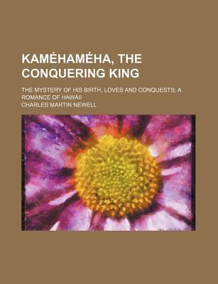 Kaméhaméha, the Conquering King; The Mystery of His Birth, Loves and Conquests; A Romance of Hawaii