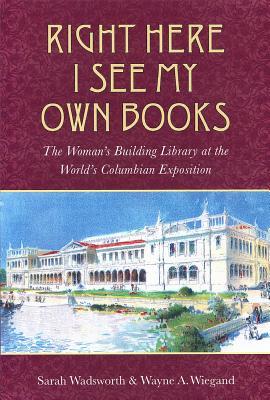 Right Here I See My Own Books: The Woman's Building Library at the World's Columbian Exposition (Studies in Print Culture and the History of the Book)