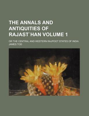The Annals and Antiquities of Rajast Han; Or the Central and Western Rajpoot States of India Volume 1 (Paperback)