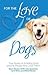 For the Love of Dogs: True Stories of Amazing Dogs and the People Who Love Them