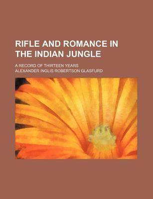 Rifle and Romance in the Indian Jungle; A Record of Thirteen Years (Paperback)