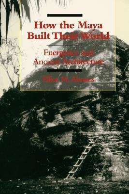 How the Maya Built Their World: Energetics and Ancient Architecture (Paperback)