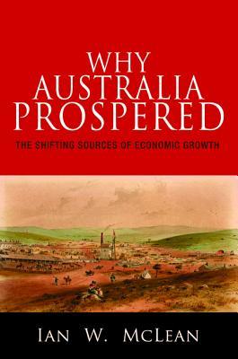 Why Australia Prospered: The Shifting Sources of Economic Growth (The Princeton Economic History of the Western World)