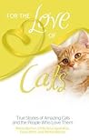 For the Love of Cats: Amazing True Stories of Cats and the People Who Love Them