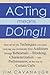 Acting means Doing !!: Here are all the Techniques you need, carrying you confidently from Auditions through Rehearsals - Blocking, Characterization - into Performances, all the way to Curtain Calls
