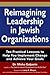 Reimagining Leadership in Jewish Organizations: Ten Practical Lessons to Help You Implement Change and Achieve Your Goals