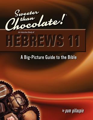 Sweeter Than Chocolate!: An Inductive Study of Hebrews 11: A Big-Picture Guide to the Bible
