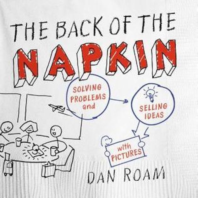 The Back of the Napkin: Solving Problems and Selling Ideas with Pictures