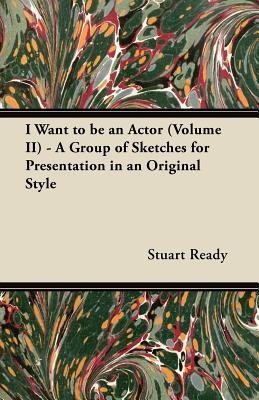I Want to be an Actor (Volume II) - A Group of Sketches for Presentation in an Original Style