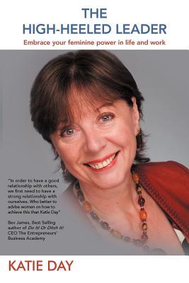 The High-Heeled Leader: Embrace Your Feminine Power In Life And Work