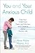 You and Your Anxious Child: Free Your Child from Fears and Worries and Create a Joyful Family Life (Lynn Sonberg Book)
