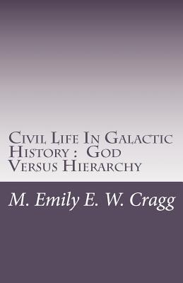 Civil Life in Galactic History: God Versus Hierarchy: The Dialectic Between Choice & Bureaucracy (Volume 1)