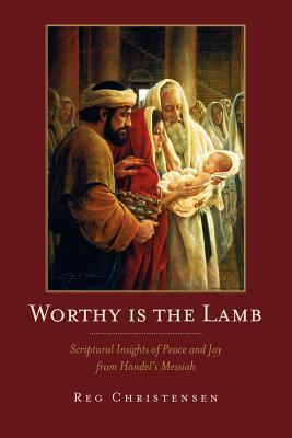 Worthy is the Lamb: Scriptural Insights of Peace and Joy From Handel's Messiah (Paperback)