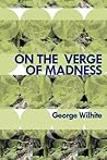 On the Verge of Madness by George Wilhite